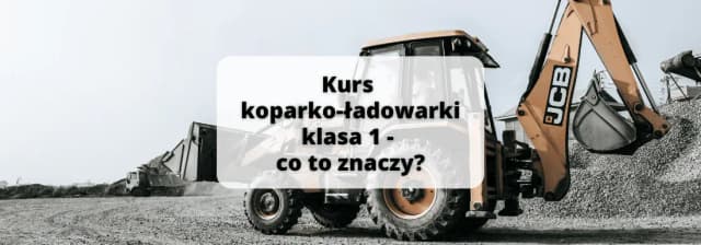 Co oznacza klasa 1 w uprawnieniach na koparko-ładowarki?